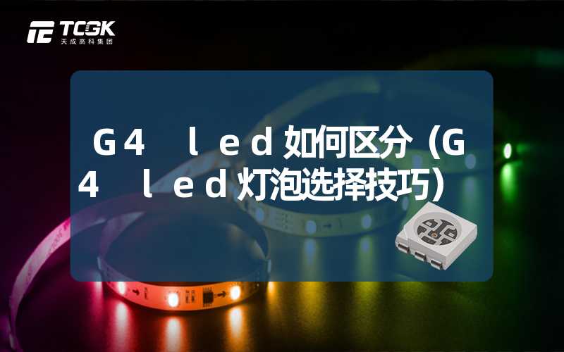 G4 led如何区分（G4 led灯泡选择技巧）